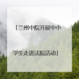 兰州中院开展中小学生走进法院活动