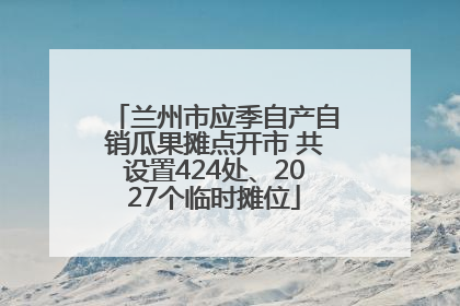 兰州市应季自产自销瓜果摊点开市 共设置424处、2027个临时摊位