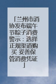 兰州市消协发布端午节粽子消费警示：选择正规渠道购买 妥善保管消费凭证