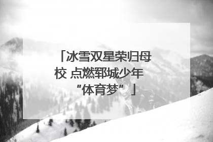 冰雪双星荣归母校 点燃郓城少年“体育梦”