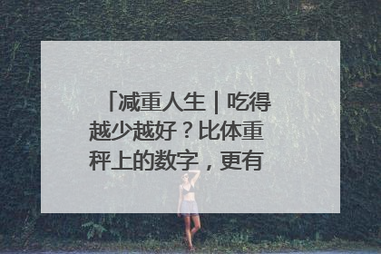 减重人生｜吃得越少越好？比体重秤上的数字，更有意义的是什么？