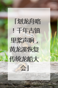 划龙舟咯！千年古镇里桨声响，黄龙溪恢复传统龙船大会