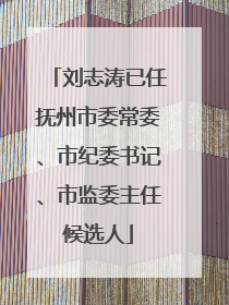 刘志涛已任抚州市委常委、市纪委书记、市监委主任候选人