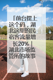 前台摆上这个码，湖北这里的民宿客流量增长20%｜湖北市场监管所的故事