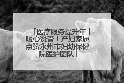 医疗服务提升年丨暖心赞誉！产妇家属点赞永州市妇幼保健院医护团队