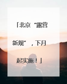 北京“露营新规”，下月起实施！