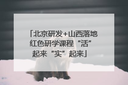 北京研发+山西落地 红色研学课程“活”起来“实”起来