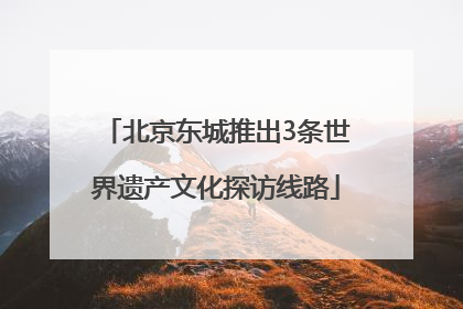 北京东城推出3条世界遗产文化探访线路