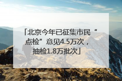 北京今年已征集市民“点检”意见4.5万次，抽检1.8万批次