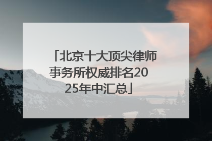 北京十大顶尖律师事务所权威排名2025年中汇总