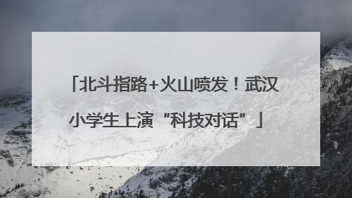 北斗指路+火山喷发！武汉小学生上演“科技对话”