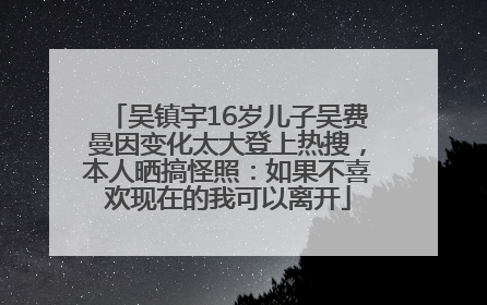吴镇宇16岁儿子吴费曼因变化太大登上热搜，本人晒搞怪照：如果不喜欢现在的我可以离开