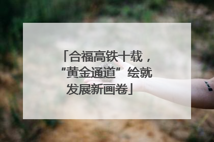 合福高铁十载，“黄金通道”绘就发展新画卷