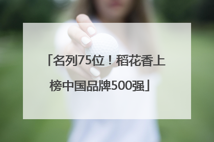 名列75位！稻花香上榜中国品牌500强