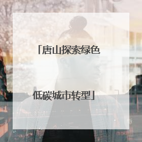 唐山探索绿色低碳城市转型