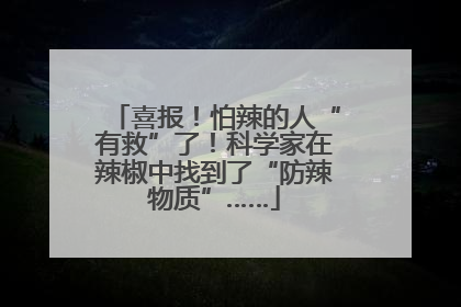 喜报！怕辣的人“有救”了！科学家在辣椒中找到了“防辣物质”……