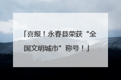 喜报！永春县荣获“全国文明城市”称号！