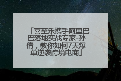 喜至乐携手阿里巴巴落地实战专家-孙倩，教你如何7天爆单逆袭跨境电商