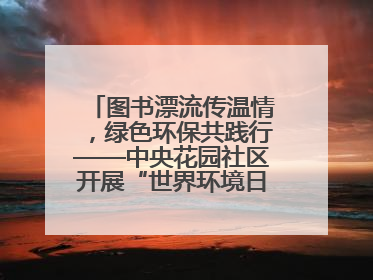 图书漂流传温情，绿色环保共践行——中央花园社区开展“世界环境日”活动