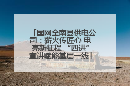 国网全南县供电公司：薪火传匠心 电亮新征程 “四进”宣讲赋能基层一线