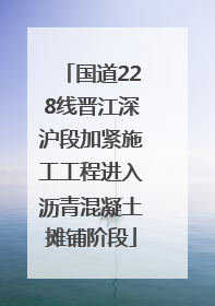 国道228线晋江深沪段加紧施工工程进入沥青混凝土摊铺阶段