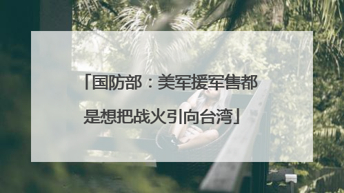 国防部：美军援军售都是想把战火引向台湾