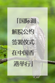 国际调解院公约签署仪式在中国香港举行