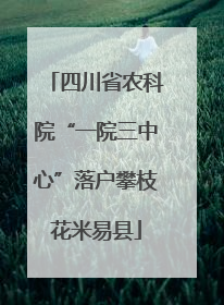 四川省农科院“一院三中心”落户攀枝花米易县