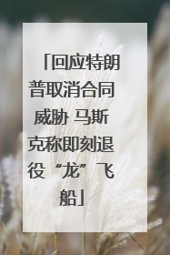 回应特朗普取消合同威胁 马斯克称即刻退役“龙”飞船