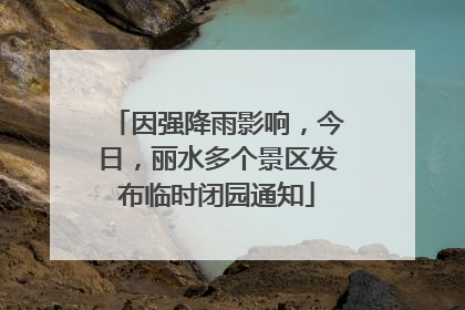 因强降雨影响，今日，丽水多个景区发布临时闭园通知
