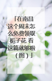 在南昌 这个周末怎么免费领取栀子花 看这篇就够啦（图）