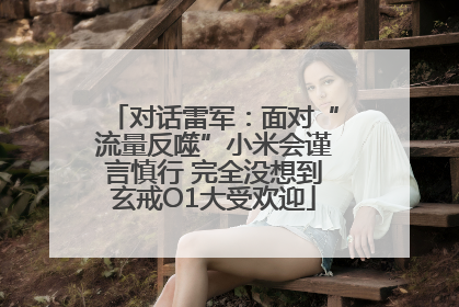 对话雷军：面对“流量反噬”小米会谨言慎行 完全没想到玄戒O1大受欢迎