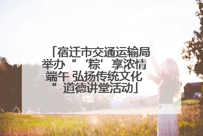 宿迁市交通运输局举办“‘粽’享浓情端午 弘扬传统文化”道德讲堂活动