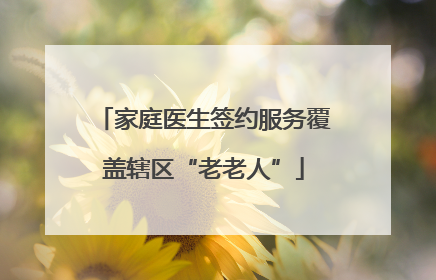 家庭医生签约服务覆盖辖区“老老人”