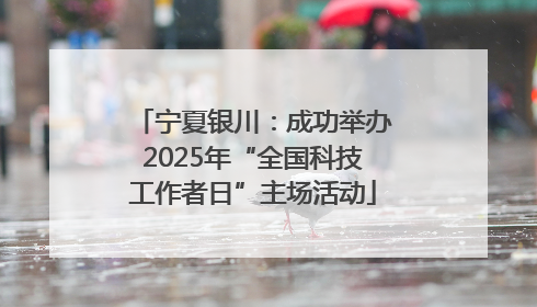 宁夏银川：成功举办2025年“全国科技工作者日”主场活动