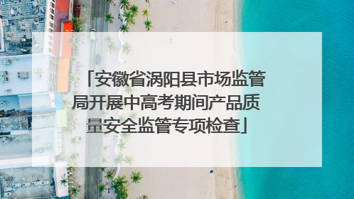 安徽省涡阳县市场监管局开展中高考期间产品质量安全监管专项检查