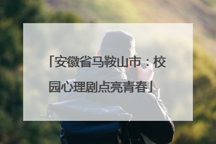安徽省马鞍山市：校园心理剧点亮青春