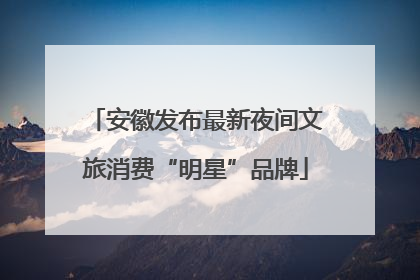 安徽发布最新夜间文旅消费“明星”品牌