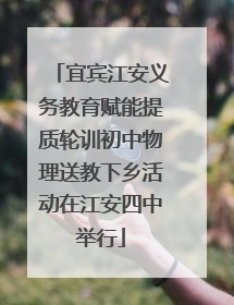 宜宾江安义务教育赋能提质轮训初中物理送教下乡活动在江安四中举行