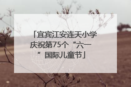 宜宾江安连天小学庆祝第75个“六一”国际儿童节