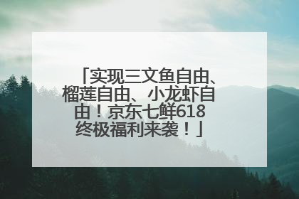 实现三文鱼自由、榴莲自由、小龙虾自由！京东七鲜618终极福利来袭！