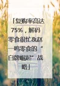 复购率高达75%，解码零食很忙&赵一鸣零食的“白牌崛起”战略