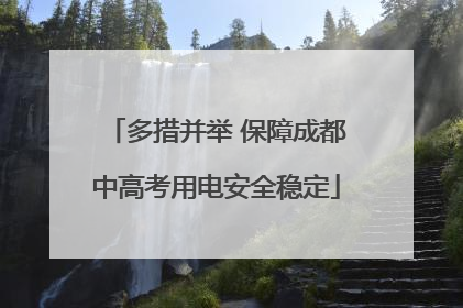 多措并举 保障成都中高考用电安全稳定
