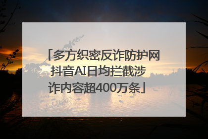 多方织密反诈防护网 抖音AI日均拦截涉诈内容超400万条