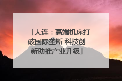 大连：高端机床打破国际垄断 科技创新助推产业升级