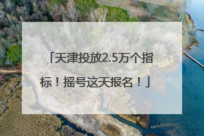 天津投放2.5万个指标！摇号这天报名！