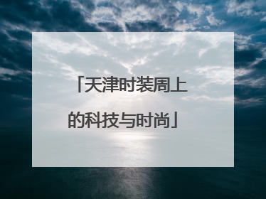 天津时装周上的科技与时尚
