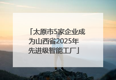 太原市5家企业成为山西省2025年先进级智能工厂