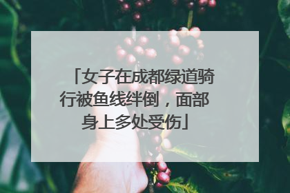 女子在成都绿道骑行被鱼线绊倒，面部身上多处受伤