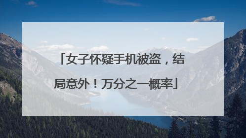 女子怀疑手机被盗，结局意外！万分之一概率